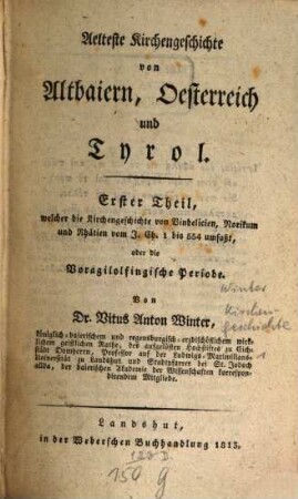 Aelteste Kirchengeschichte von Altbaiern, Oesterreich und Tyrol, 1. Erster Theil, welcher die Kirchengeschichte von Vindelicien, Norikum und Rhätien vom J. Ch. 1 bis 554, umfaßt, oder die Voragilolfingische Periode