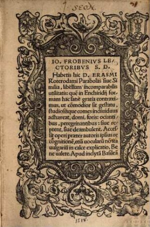 Io. Frobenius Lectoribvs S.D. Habetis hic D. Erasmi Roterodami Parabolas siue Similia, libellum incomparabilis utilitatis ...