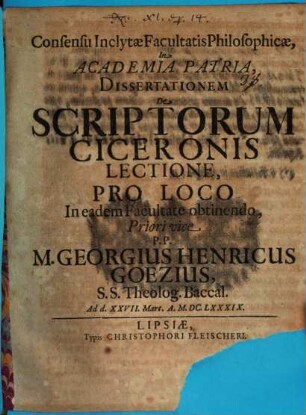 Consensu Inclytae Facultatis Philosophicae, In Academia Patria, Dissertationem De Scriptorum Ciceronis Lectione, Pro Loco ... M. Georgius Henricus Goezius, ... Ad d. XXVII. Mart. A. M.DC.LXXXIX.