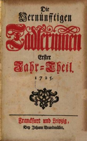 Die vernünftigen Tadlerinnen. 1. 1725