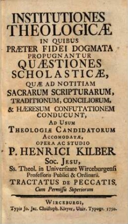 Institutiones Theologicae In Quibus Praeter Fidei Dogmata Propugnantur Quaestiones Scholasticae ... : Ad Usum Theologiae Candidatorum Accommodatae, Opera Ac Studio P. Henrici Kilber ... Tractatus De Peccatis