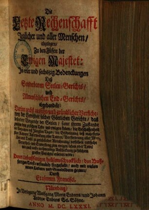 Die letzte Rechenschafft jeglicher & aller Menschen : abzulegen, zu den Füssen der Ewigen Majestet ; In vier & sechszig Bedenckungen deß Sonderbaren Seelen-Gerichts, & Allmenschl. End-Gerichts, abgehandelt ...