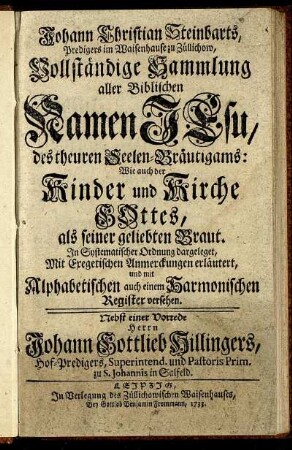Johann Christian Steinbarts, Predigers im Waisenhause zu Züllichow, Vollständige Sammlung aller Biblischen Namen Jesu, des theuren Seelen-Bräutigams: Wie auch der Kinder und Kirche Gottes, als seiner geliebten Braut : In Systematischer Ordnung dargeleget, Mit Exegetischen Anmerckungen erläutert, und mit Alphabetischen auch einem Harmonischen Register versehen