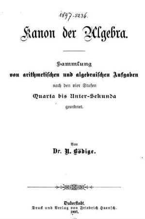 Kanon der Algebra : Sammlung von arithmetischen und algebraischen Aufgaben nach den vier Stufen Quarta bis Unter-Sekunda geordnet