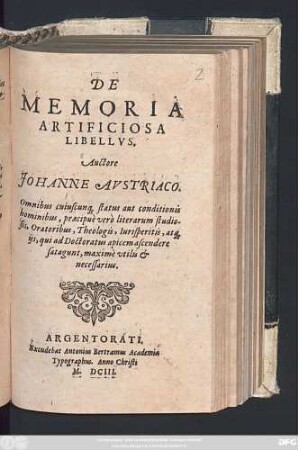 De Memoria Artificiosa Libellus : Omnibus cuiuscunq[ue] status aut conditionis hominibus, praecipue vero literarum studiosis, Oratoribus, Theologis, Iurisperitis, atq[ue] iis, qui ad Doctoratus apicem ascendere satagunt, maxime utilis & necessarius