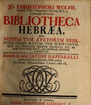 Jo. Christophori Wolfii, ... Bibliothecae Hebraeae : Sive Notitia Tvm Avctorvm Hebr. Cvjvscvnqve Aetatis, Tvm Scriptorvm, .... [1]