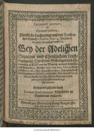 Certamen piorum; Et Corona Fidelium : Christliche Leichpredigt auß dem Trostreichen Spruch S. Pauli 2. Tim: 4. Ich habe einen guten Kampff gekempffet ... Bey der Adelichen Sepultur und Christlichem Leichbegengnüß/ Des ... Hans von der Marwitz ... Welcher Anno 1618. den 3. Febr: ... entschlaffen. Und darauff den 16. Martii ... zu Grünrade in sein zubereytes Schlafkämmerlein gesatzt worden/ Gethan und gehalten