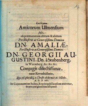 Lachrymae Amicorum Ulmensium fusae, ob praematurum obitum & abitum : per illustris ac generosißimae dominae Dn. Amaliae ... coniugis dilectissimae, ...
