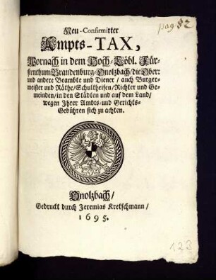Neu-Confirmirter Ampts-Tax, Wornach in dem Hoch-Löbl. Fürstenthum Brandenburg-Onolzbach/ die Ober: und andere Beambte und Diener/ auch Burgermeister und Räthe/ Schultheisen/ Richter und Gemeinden/ in den Städten und auf dem Land/ wegen Ihrer Ambts- und Gerichts-Gebühren sich zu achten : [Onolzbach ... 10ten Martii, Anno 1695]