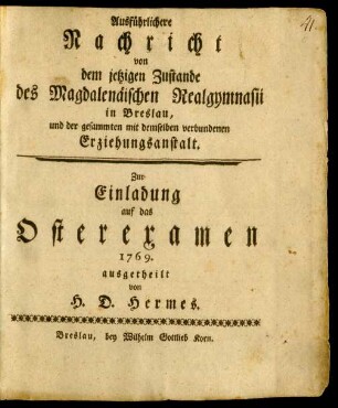 Ausführlichere Nachricht von dem jetzigen Zustande des Magdalenäischen Realgymnasii in Breslau, und der gesammten mit demselben verbundenen Erziehungsanstalt : Zur Einladung auf das Osterexamen 1769.