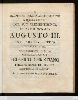 In Occasione Dell' Ingresso Seguito In Questa Capitale Del Suo Clementissimo, Ed Amato Monarca Augusto III. Re' Di Polonia Elettor Di Sassonia [et]c. Componimento Poetico Consacrato A S. A. R. Federico Christiano Principe Reale Di Polonia Elettorale Di Sassonia Suo Amorevolissimo Figlio