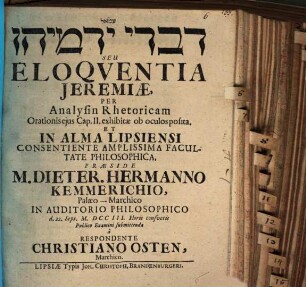 Divrê Yirmiyāhû Seu Eloqventia Jeremiæ : Per Analysin Rhetoricam Orationis ejus Cap. II. exhibitæ ob oculos posita. Et In Alma Lipsiensi Consentiente Amplissima Facultate Philosophica