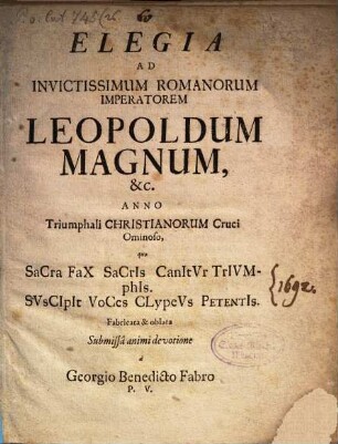 Elegia Ad Invictissimum Romanorum Imperatorem Leopoldum Magnum, &c. Anno Triumphali Christianorum Cruci Ominoso ... fabricata & oblata Submissa animi devotione
