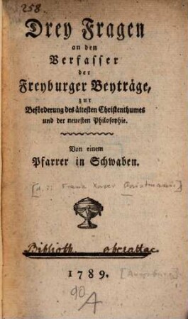 Drey Fragen an den Verfasser der Freyburger Beyträge : zur Beförderung des ältesten Christenthumes und der neuesten Philosophie
