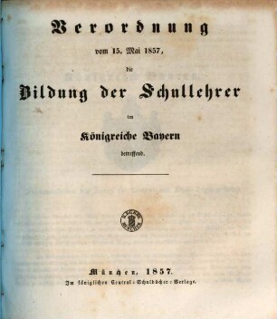 Verordnung vom 15. Mai 1857 die Bildung der Schullehrer im Königreiche Bayern betreffend