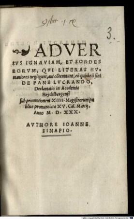 Adversus Ignaviam, Et Sordes Eorum, Qui Literas Humaniores negligunt, aut co[n]temnunt, eo quod no[n] sint De Pane Lucrando, Declamatio : in academia Heydelbergensi sub promotionem XIIII. magistrorum publice pronunciata XV. Cal. Martii anno M.D.XXX.