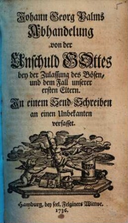Johann Georg Palms Abhandelung von der Unschuld Gottes bey der Zulassung des Bösen, und dem Fall unserer ersten Eltern : In einem Send-Schreiben an einen Unbekanten verfasset