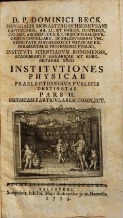 D. P. Dominici Beck Imperialis Monasterii Ochsenhvsani Capitvlaris, ... Institvtiones Physicae : Praelectionibvs Pvblicis Destinatae, 2. Physicam Particularem Complect.
