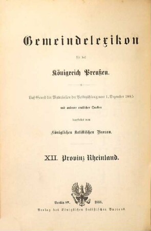 Gemeindelexikon für das Königreich Preußen : auf Grund der Materialien der Volkszählung vom 1. Dezember 1885 und anderen amtlichen Quellen, 12. Provinz Rheinland