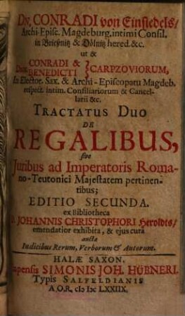 Dn. Conradi von Einsiedels ... ut & Dnn. Conradi & Benedicti Carpzoviorum ... Tractatus Duo De Regalibus sive Juribus ad Imperatoris Romano-Teutonici Majestatem pertinentibus