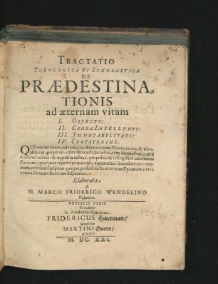 Tractatio Theologica Et Scholastica De Praedestinationis ad aeternam vitam I. Obiecto: II. Causa Impellente: III. Immutabilitate: IV. Certitudine : Qua veritas contra adversarios, Arminianos, Pontificios, & alios, asseritur ...