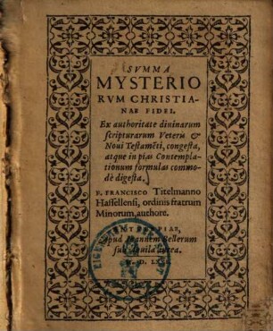 Svmma Mysteriorvm Christianae Fidei : Ex authoritate diuinarum scripturarum Veteris et Noui Testame[n]ti, congesta, atque in pias Contemplationum formulas commodè digesta