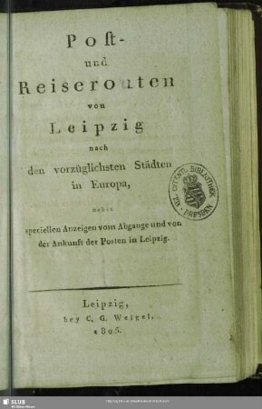 Post- und Reiserouten von Leipzig nach den vorzüglichsten Städten in Europa : nebst specielle Anzeigen vom Abgange und von der Ankunft der Posten in Leipzig