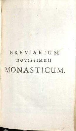 Breviarium Novissimum Monasticum : Pauli V. Pontif. Maximi Jussu Editum, Pro Omnibus Sub Regula S. P. Benedicti Militantibus, In Quo Propria Sanctorum Officia novissima ... apposita sunt