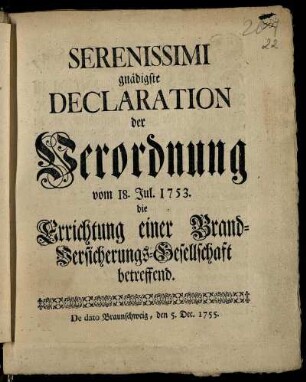 Serenissimi gnädigste Declaration der Verordnung vom 18. Jul. 1753. die Errichtung einer Brand-Versicherungs-Gesellschaft betreffend : De Dato, Braunschweig, den 5. Dec. 1755