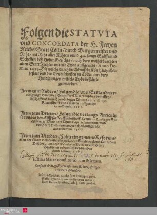 Folgen die Statvta vnd Concordata der H. Freyen Reichs Statt Cölln, durch Burgermeister vnd Raht, mit raht aller Rähten vnnd 44. sampt Gräff vnnd Scheffen deß hohen Gerichts, nach dero wolherbrachten alten Statt Rechten mittels Eyds auffgericht, Anno Domini 1437. : Die welche durch die Römische Königliche Maiestatt vnd den Ertzbischoffen zu Cöllen inn dero huldigungen mittels Eyds bestättiget worden