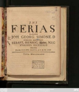 Ferias Praeside Joh. Georg. Simone. D. Publice Discutiet Sebast. Henric. Weber. N.P.C Walhus. Eichsfeld Autor Ienae. Die. XXVII. Martii. A.C. M.DC.LXXV.