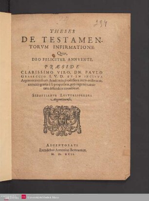 THESES || DE TESTAMEN-||TORVM INFIRMATIONE.|| Quas,|| ... PRAESIDE || ... DN. PAVLO || GRASECCIO I.V.D. ET IN INCLYTA || Argentoratensium Academia professore iuris ordinario,|| exercitij gratia à se propositas, pro ingenij tenui-||tate defendere conabitur.|| SEBASTIANVS LEYTTERSPERGER || Argentinensis.||