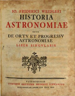 Io. Friderici Weidleri Historia Astronomiae Sive De Ortv Et Progressv Astronomiae Liber Singvlaris