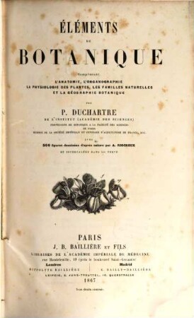 Éléments de botanique : comprenant l'anatomie, l'organographie la physiologie des plantes, les familles naturelles et la géographie botanique.