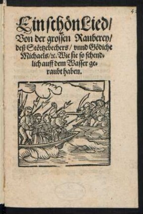 Ein schœn Lied/|| von der grossen Rauberey/|| deß Stœrtzebechers/ vnnd Gœdiche || Michaels/ [et]c. Wie sie so schend=||lich auff dem Wasser ge=||raubt haben.||
