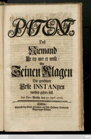 Patent, Daß Niemand Er sey wer er wolle, Mit Seinen Klagen Die geordnete Erste Instantzien vorbey gehen soll : Sub Dato Berlin, den 27. April 1726.