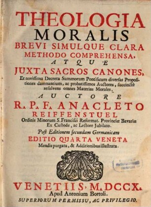 Theologia Moralis Brevi Simulque Clara Methodo Comprehensa : Atque Juxta Sacros Canones, Et novissima Decreta Summorum Pontificum diversas Propositiones damnantium, ac probatissimos Auctores, succinctè resolvens omnes Materias Morales