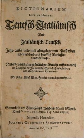 Dictionarium Levini Hulsii Teutsch-Italiänisch Und Italiänisch-Teutsch : Nechst beygefügtem gründtlichem Bericht auff was weiß ein Teutscher die Italianische Sprach ohne besondere müh Aussprechen und Lernen möge