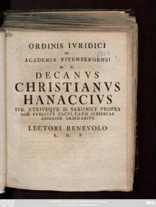 Ordinis Ivridici In Academia Vitembergensi H. T. Decanvs Christianvs Hanaccivs Ivr. Vtrivsqve D. Saxonici Professor Pvblicvs Facvltatis Ivridicae Assessor Ordinarius Lectori Benevolo S. D. P