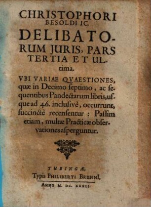 Christophori Besoldi, JC. Delibata Juris, Pars Tertai Et Ultima. Vbi Variae Qvaestiones, quae in Decimo septimo, ac sequentibus Pandectarum libris ... occurrunt, succincte recensentur