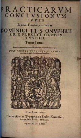 Practicarvm Conclvsionvm Ivris In omni Foro frequentiorum Dominici TT. S. Onvphrii S. R. E. Presb. Cardin. Tvschi, Tomus ... : In Qvibvs Praeter Spiritvales, Ecclesiasticas, Legales, iudiciarias ... continentur, ac declarantur ; Opvs Omnibvs Indicibvs Civilibvs Et Criminalibvs, ... continens ; Index Vero Generalis Omnium Conclvsionvm Totivs Operis, in fine Tomi octaui habetur, 6