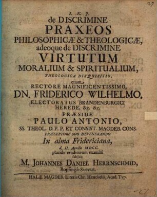 De discrimine praxeos philosophicae et theologicae, adeoque de discrimine virtutum moralium et spiritualium theologica disquisitio