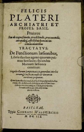 [1]: Felicis Plateri Archiatri Et Profes. Basil. Praxeos Seu de cognoscendis, praedicendis, praecavendis, curandisq[ue] affectibus homini incommodantibus Tractatus. [1]