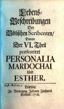 Lebens-Beschreibungen Der Biblischen Scribenten. 6, ... Davon Der VI. Theil praesentiret Personalia Mardochai Und Esther