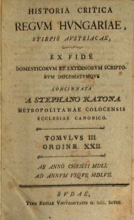 Historia Critica Regvm Hvngariae ... : Ex Fide Domesticorvm Et Exterorvm Scriptorvm Concinnata, Tomvlvs III. Ordine XXII.. [Stirps Avstriaca]