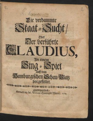 Die verdammte Staat-Sucht/ Oder Der verführte Claudius : Jn einem Sing-Spiel auff dem Hamburgischen Schau-Platz vorgestellet.