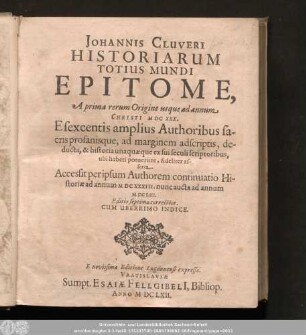 Johannis Cluveri Historiarum Totius Mundi Epitome, : A prima rerum Origine usque ad annum Christi MDCXXX. Esexcentis amplius Authoribus sacris profanisque, ad marginem adscriptis, deducta, & historia unaquæque ex sui seculi scriptoribus, ubi haberi potuerunt, fideliter asserta.