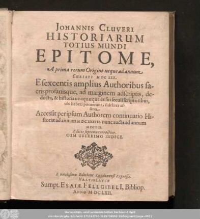 Johannis Cluveri Historiarum Totius Mundi Epitome, : A prima rerum Origine usque ad annum Christi MDCXXX. Esexcentis amplius Authoribus sacris profanisque, ad marginem adscriptis, deducta, & historia unaquæque ex sui seculi scriptoribus, ubi haberi potuerunt, fideliter asserta.