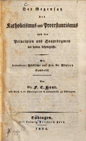 Der Gegensatz des Katholicismus und Protestantismus nach den Principien und Hauptdogmen der beiden Lehrbegriffe : mit besonderer Rücksicht auf Hrn. Dr. Möhler's Symbolik
