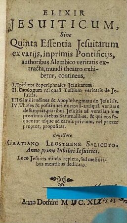 Elixir Jesuiticum, Sive Quinta Essentia Jesuitarum ex varijs inprimis Pontificijs, authoribus Alembico veritatis extracta ...